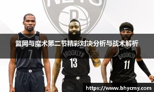 篮网与魔术第二节精彩对决分析与战术解析