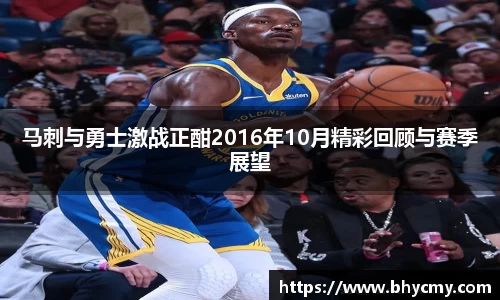 马刺与勇士激战正酣2016年10月精彩回顾与赛季展望