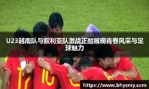 U23越南队与叙利亚队激战正酣展现青春风采与足球魅力