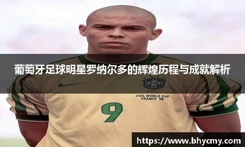 葡萄牙足球明星罗纳尔多的辉煌历程与成就解析