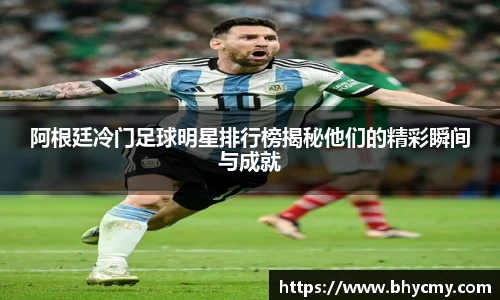 阿根廷冷门足球明星排行榜揭秘他们的精彩瞬间与成就
