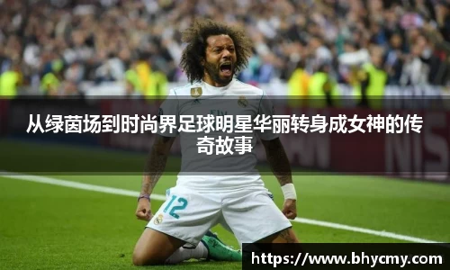 从绿茵场到时尚界足球明星华丽转身成女神的传奇故事
