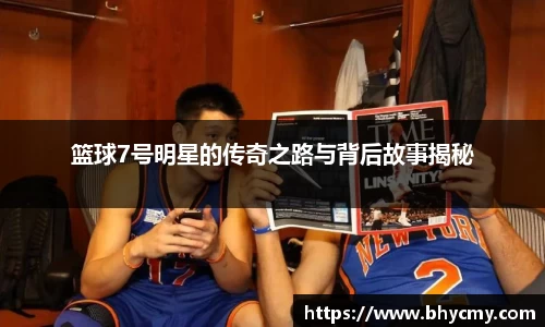篮球7号明星的传奇之路与背后故事揭秘