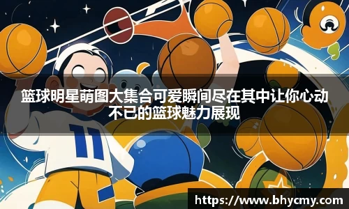 篮球明星萌图大集合可爱瞬间尽在其中让你心动不已的篮球魅力展现