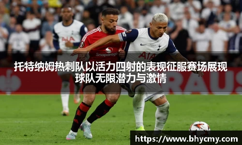 托特纳姆热刺队以活力四射的表现征服赛场展现球队无限潜力与激情