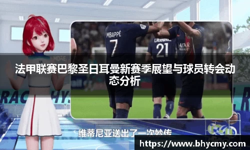 法甲联赛巴黎圣日耳曼新赛季展望与球员转会动态分析