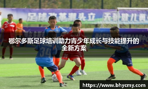 鄂尔多斯足球培训助力青少年成长与技能提升的全新方案
