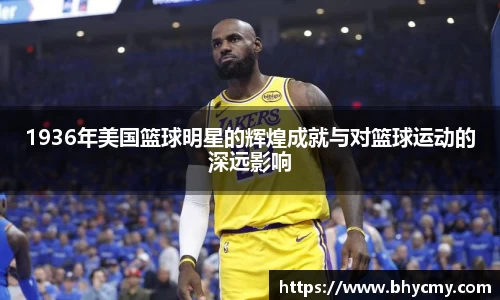 1936年美国篮球明星的辉煌成就与对篮球运动的深远影响