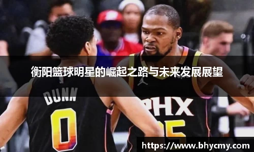 衡阳篮球明星的崛起之路与未来发展展望