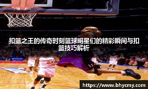 扣篮之王的传奇时刻篮球明星们的精彩瞬间与扣篮技巧解析